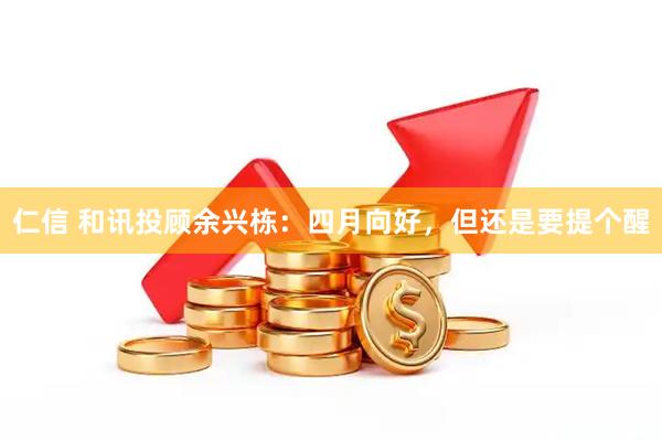 仁信 和讯投顾余兴栋:四月向好,但还是要提个醒